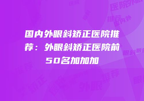 国内外眼斜矫正医院推荐：外眼斜矫正医院前50名加加加