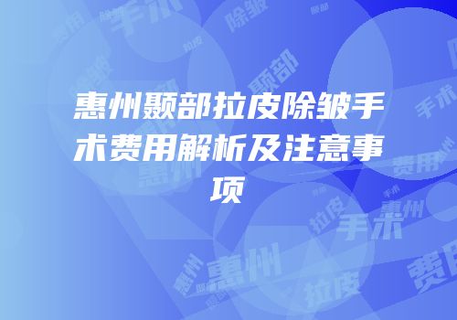 惠州颞部拉皮除皱手术费用解析及注意事项