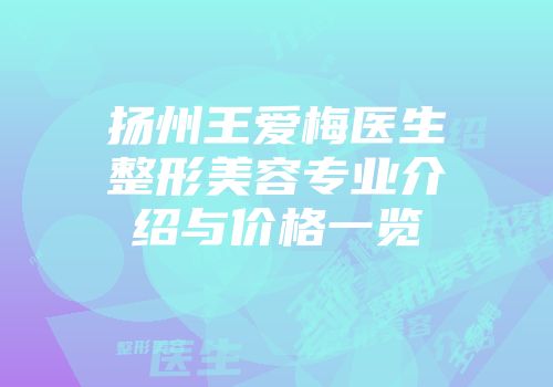 扬州王爱梅医生整形美容专业介绍与价格一览