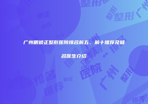 广州眼矫正整形医院排名前五、前十推荐及知名医生介绍