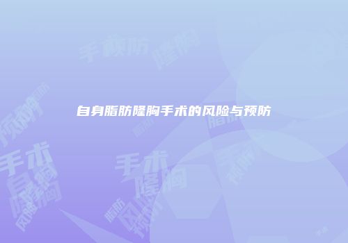 自身脂肪隆胸手术的风险与预防