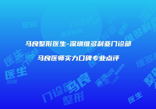 马良整形医生-深圳维多利亚门诊部马良医师实力口碑专业点评