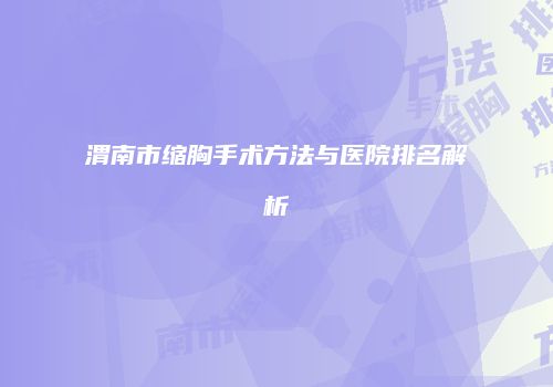 渭南市缩胸手术方法与医院排名解析