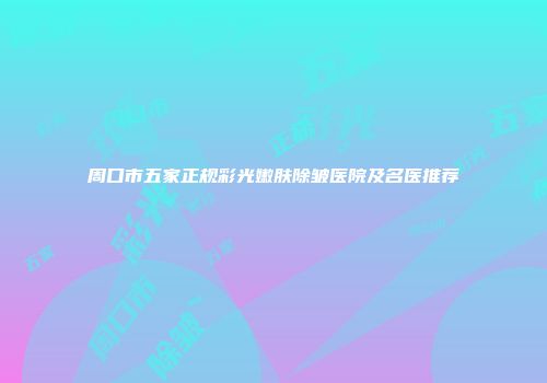 周口市五家正规彩光嫩肤除皱医院及名医推荐