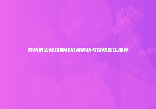 苏州市去除纹眼线价格解析与医院医生推荐