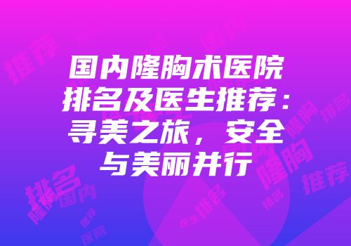 国内隆胸术医院排名及医生推荐：寻美之旅，安全与美丽并行