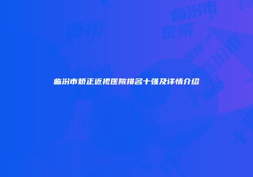临汾市矫正近视医院排名十强及详情介绍