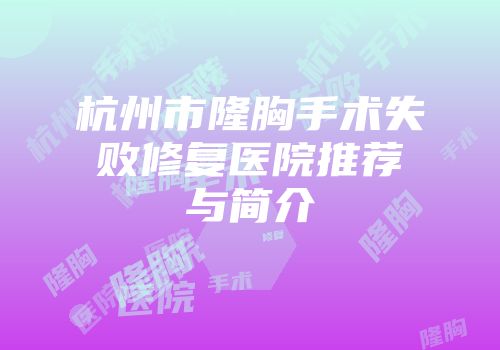 杭州市隆胸手术失败修复医院推荐与简介