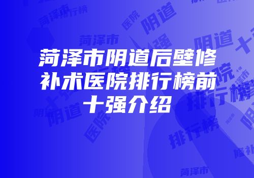 菏泽市阴道后壁修补术医院排行榜前十强介绍