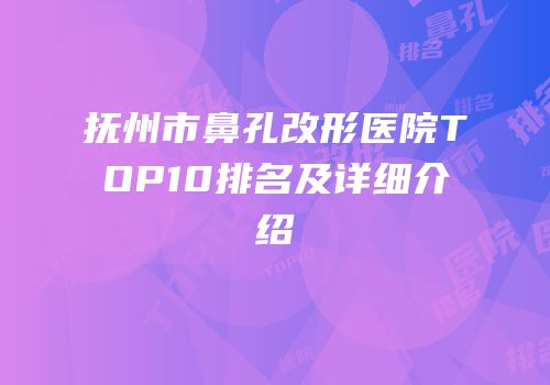 抚州市鼻孔改形医院TOP10排名及详细介绍