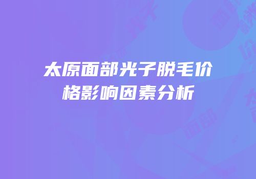 太原面部光子脱毛价格影响因素分析