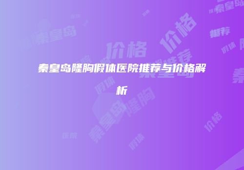 秦皇岛隆胸假体医院推荐与价格解析