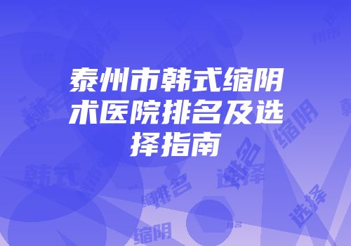 泰州市韩式缩阴术医院排名及选择指南