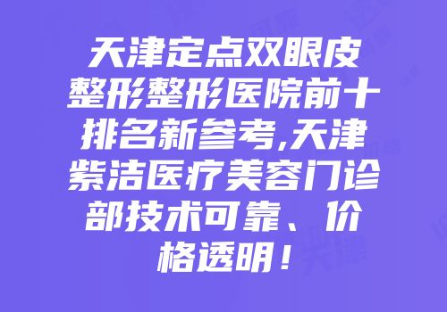 天津定点双眼皮整形整形医院前十排名新参考,天津紫洁医疗美容门诊部技术可靠、价格透明！