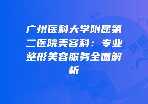 广州医科大学附属第二医院美容科：专业整形美容服务全面解析