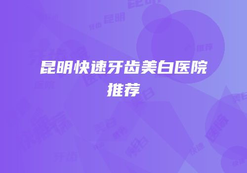 昆明快速牙齿美白医院推荐