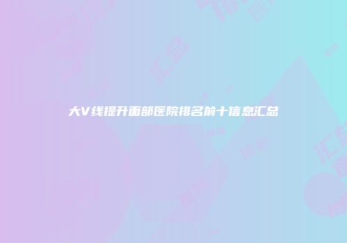大V线提升面部医院排名前十信息汇总