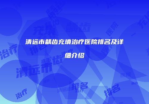 清远市龋齿充填治疗医院排名及详细介绍