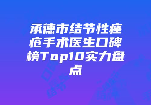 承德市结节性痤疮手术医生口碑榜Top10实力盘点
