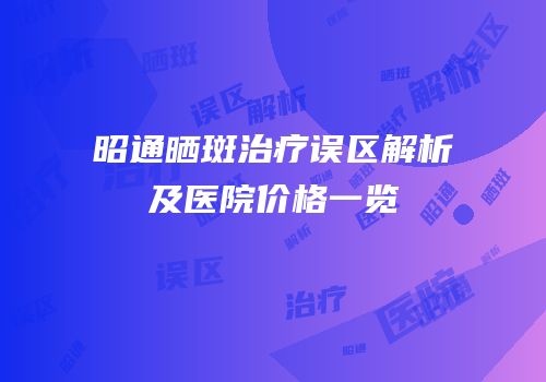 昭通晒斑治疗误区解析及医院价格一览