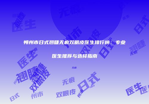 朔州市日式翘睫无痕双眼皮医生排行榜：专业医生推荐与选择指南