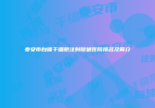 泰安市自体干细胞注射除皱医院排名及简介