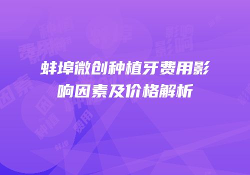 蚌埠微创种植牙费用影响因素及价格解析