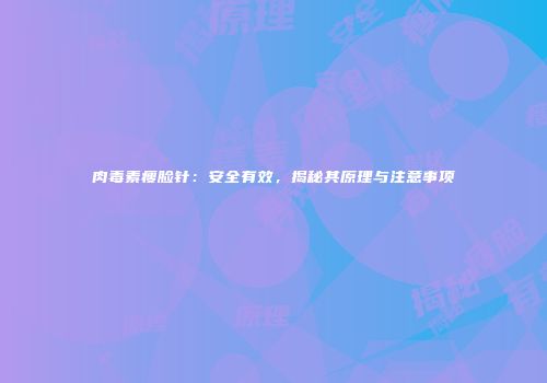 肉毒素瘦脸针：安全有效，揭秘其原理与注意事项