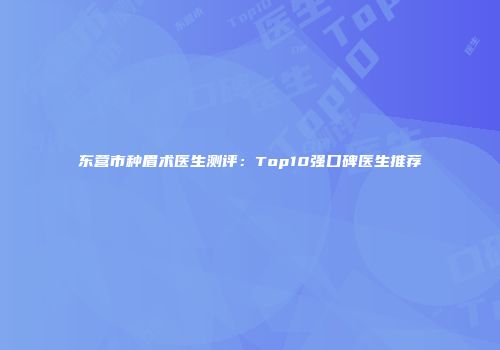 东营市种眉术医生测评：Top10强口碑医生推荐