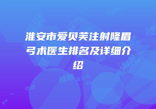 淮安市爱贝芙注射隆眉弓术医生排名及详细介绍