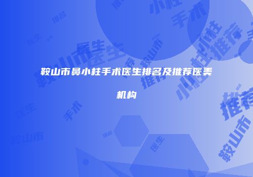 鞍山市鼻小柱手术医生排名及推荐医美机构