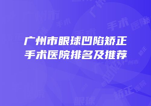 广州市眼球凹陷矫正手术医院排名及推荐