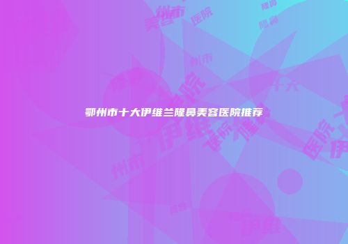 鄂州市十大伊维兰隆鼻美容医院推荐
