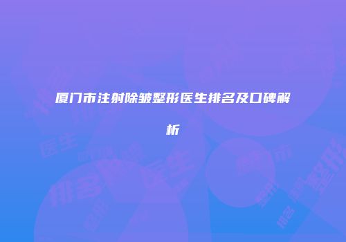 厦门市注射除皱整形医生排名及口碑解析