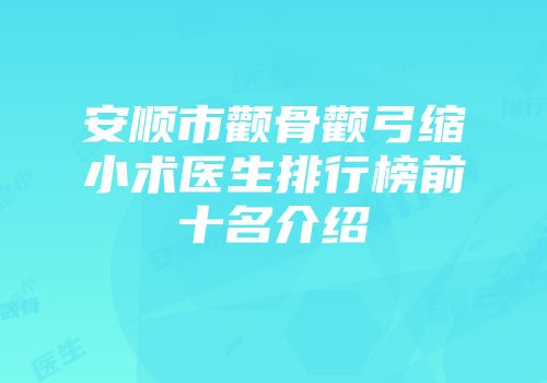 安顺市颧骨颧弓缩小术医生排行榜前十名介绍