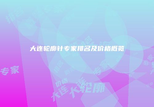 大连轮廓针专家排名及价格概览