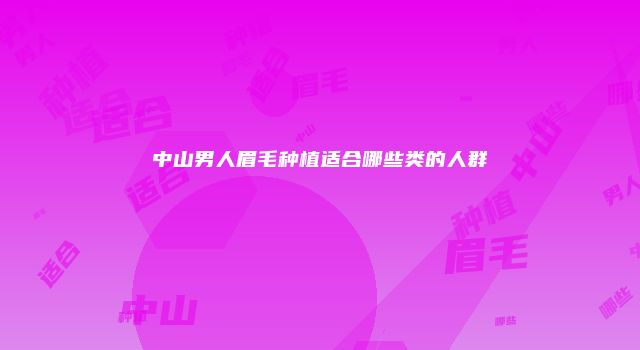 中山男人眉毛种植适合哪些类的人群