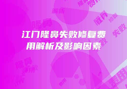 江门隆鼻失败修复费用解析及影响因素