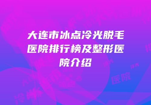 大连市冰点冷光脱毛医院排行榜及整形医院介绍