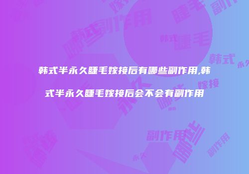 韩式半永久睫毛嫁接后有哪些副作用,韩式半永久睫毛嫁接后会不会有副作用
