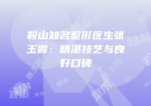 鞍山知名整形医生张玉霞：精湛技艺与良好口碑