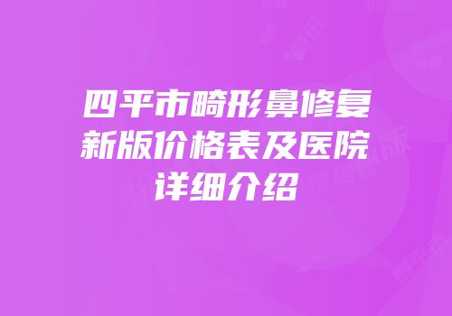 四平市畸形鼻修复新版价格表及医院详细介绍
