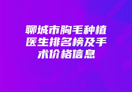 聊城市胸毛种植医生排名榜及手术价格信息