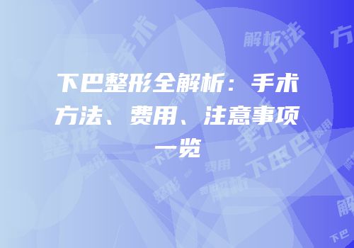 下巴整形全解析：手术方法、费用、注意事项一览