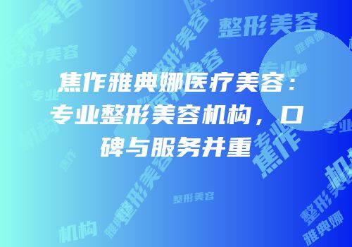 焦作雅典娜医疗美容：专业整形美容机构，口碑与服务并重