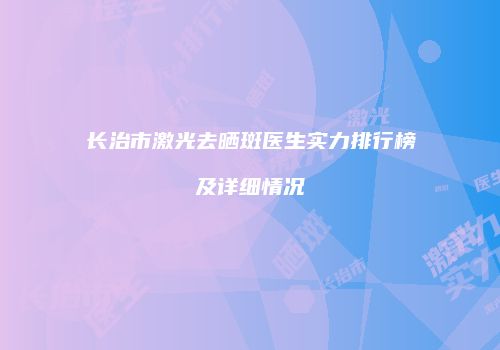 长治市激光去晒斑医生实力排行榜及详细情况