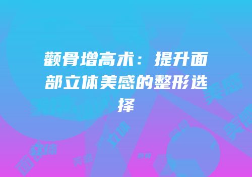 颧骨增高术：提升面部立体美感的整形选择