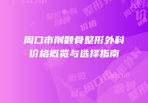 周口市削颧骨整形外科价格概览与选择指南