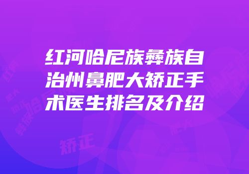 红河哈尼族彝族自治州鼻肥大矫正手术医生排名及介绍