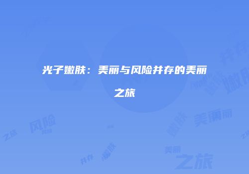 光子嫩肤：美丽与风险并存的美丽之旅